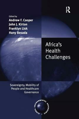 Africa's Health Challenges: Sovereignty, Mobility of People and Healthcare Governance. Edited by Andrew F. Cooper, John J. Kirton, Franklyn Lisk, by Andrew F. Cooper, Hany Besada