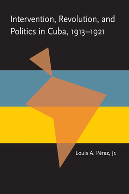 Intervention, Revolution, and Politics in Cuba, 1913-1921 by Louis A. Perez