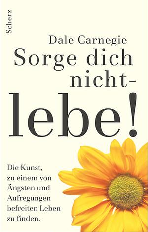 Sorge dich nicht - lebe! by Dale Carnegie