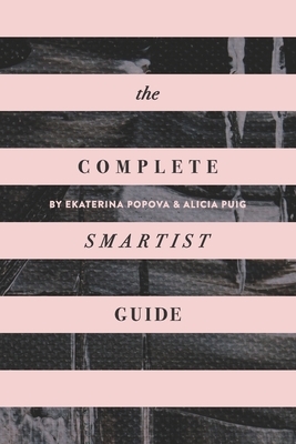 The Complete Smartist Guide: Essential Business and Career Tips for Emerging Artists by Alicia Puig, Ekaterina Popova