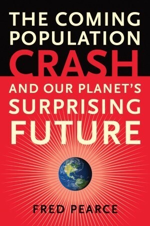 The Coming Population Crash: and Our Planet's Surprising Future by Fred Pearce