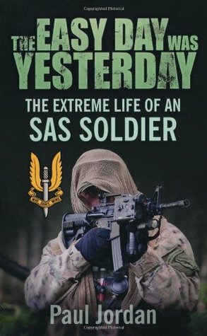 The Easy Day Was Yesterday: The Extreme Life of An SAS Soldier by Paul Jordan