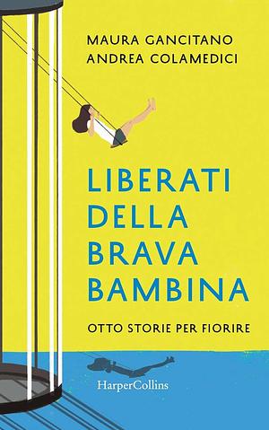 Liberati della brava bambina. Otto storie per fiorire by Andrea Colamedici, Maura Gancitano