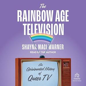 The Rainbow Age of Television: An Opinionated History of Queer TV by Shayna Maci Warner