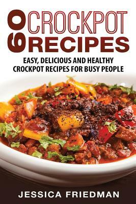 Crockpot Recipes: 60 Easy, Delicious and Healthy Crockpot Recipes For Busy People by Jessica Friedman