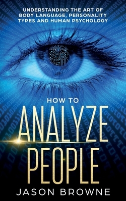 How to Analyze People: Understanding the Art of Body Language, Personality Types, and Human Psychology by Jason Browne
