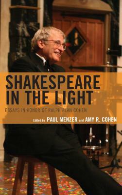 Shakespeare in the Light: Essays in Honor of Ralph Alan Cohen by 