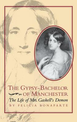 The Gypsy-Bachelor of Manchester: The Life of Mrs. Gaskell's Demon by Felicia Bonaparte