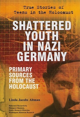 Shattered Youth in Nazi Germany: Primary Sources from the Holocaust by Linda Jacobs Altman