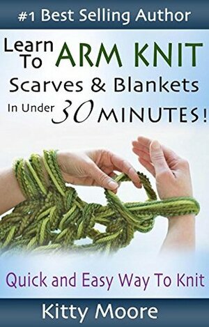 Learn To Arm Knit: Quick & Easy Way to Knit Scarves & Blankets In Under 30 Minutes by Kitty Moore