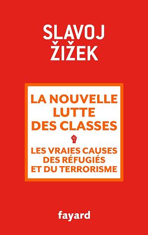 La Nouvelle lutte des classes: Les vraies causes des réfugiés et du terrorisme by Slavoj Žižek