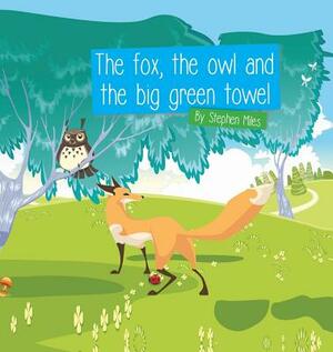 The Fox, The Owl and the Big Green Towel by Stephen Miles