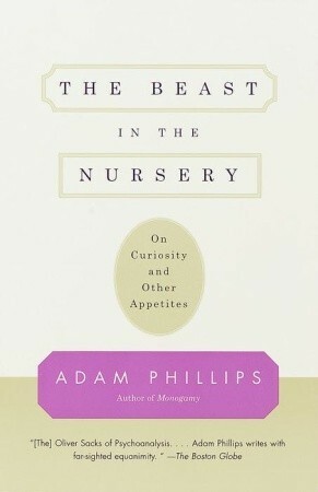 The Beast in the Nursery: On Curiosity and Other Appetites by Adam Phillips