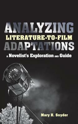 Analyzing Literature-To-Film Adaptations: A Novelist's Exploration and Guide by Mary H. Snyder