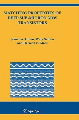 Matching Properties of Deep Sub-Micron Mos Transistors by Herman E. Maes, Jeroen A. Croon, Willy M. Sansen