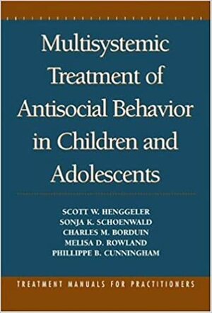 Multisystemic Treatment of Antisocial Behavior in Children and Adolescents by Phillippe B. Cunningham, Charles M. Borduin, Melisa D. Rowland, Sonja K. Schoenwald, Scott W. Henggeler