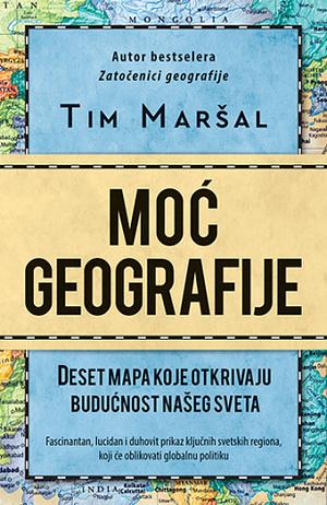 Moć geografije: Deset mapa koje otkrivaju budućnost našeg sveta by Tim Marshall