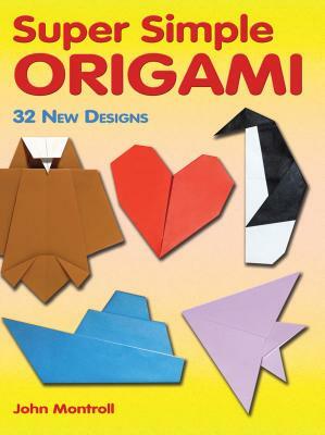 Super Simple Origami: 32 New Designs by John Montroll