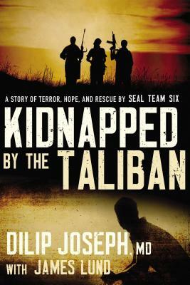 Kidnapped by the Taliban International Edition: A Story of Terror, Hope, and Rescue by SEAL Team Six by Dilip Joseph, James Lund