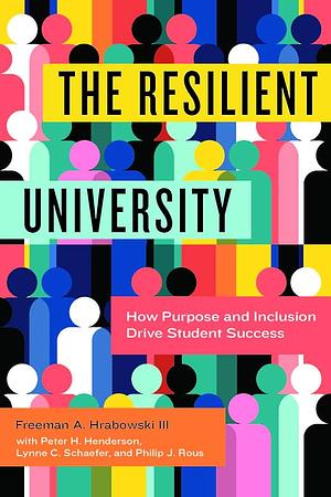 The Resilient University: How Purpose and Inclusion Drive Student Success by Lynne C. Schaefer, Philip J. Rous, Freeman A. Hrabowski