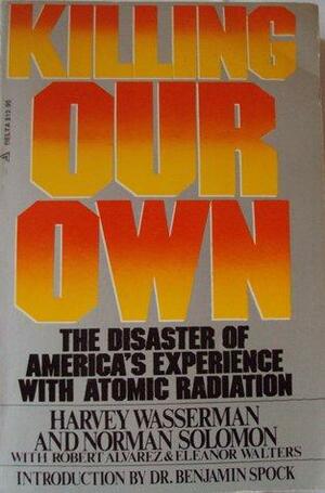 Killing Our Own: The Disaster of America's Experience with Atomic Radiation by Norman Solomon, Harvey Wasserman