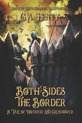 Both Sides the Border: A Tale of Hotspur and Glendower: Complete With Original Illustrations by G.A. Henty