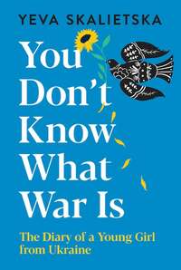 You Don't Know What War Is: The Diary of a Young Girl from Ukraine by Yeva Skalietska