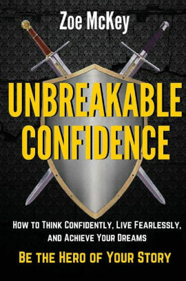 Unbreakable Confidence: How to Think Confidently, Live Fearlessly, and Achieve Your Dreams - Be The Hero of Your Story by Zoe McKey