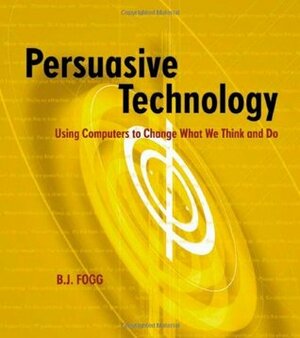 Persuasive Technology: Using Computers to Change What We Think and Do by B.J. Fogg