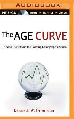 The Age Curve: How to Profit from the Coming Demographic Storm by Kenneth W. Gronbach