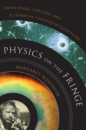 Physics on the Fringe: Smoke Rings, Circlons, and Alternative Theories of Everything by Margaret Wertheim