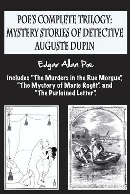 Poe's complete trilogy: mystery stories of detective Auguste Dupin: Includes "The Murders in the Rue Morgue", "The Mystery of Marie Rogêt", an by Edgar Allan Poe