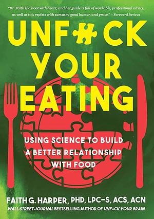 Unfuck Your Eating: Using Science to Build a Better Relationship with Food, Health and Body Image by Faith G. Harper