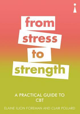 A Practical Guide to CBT: From Stress to Strength by Elaine Iljon Foreman, Clair Pollard