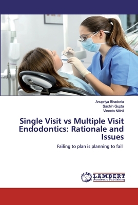 Single Visit vs Multiple Visit Endodontics: Rationale and Issues by Anupriya Bhadoria, Sachin Gupta, Vineeta Nikhil