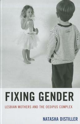 Fixing Gender: Lesbian Mothers and the Oedipus Complex by Natasha Distiller