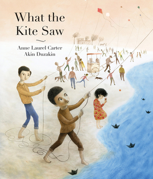 What the Kite Saw by Anne Laurel Carter