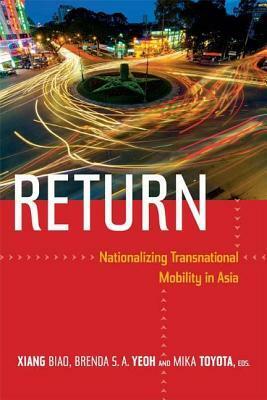 Return: Nationalizing Transnational Mobility in Asia by Brenda S. Yeoh, Mika Toyota, Biao Xiang