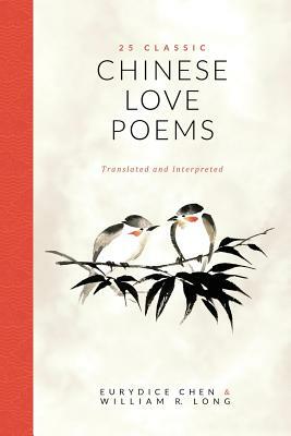 25 Classic Chinese Love Poems: Translated and Interpreted by William R. Long, Eurydice Chen