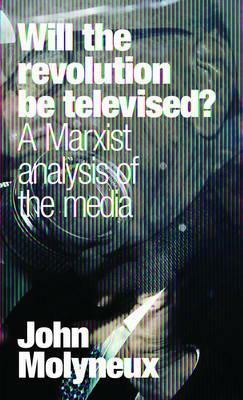 Will the Revolution be Televised? A Marxist analysis of the media. by John Molyneux