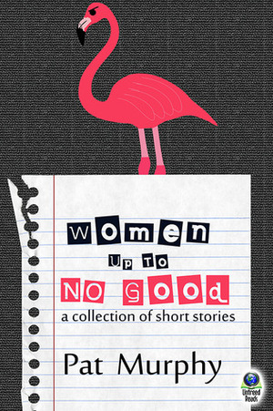 Women Up to No Good: A Collection of Short Stories by Pat Murphy