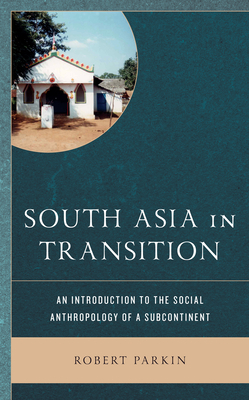 South Asia in Transition: An Introduction to the Social Anthropology of a Subcontinent by Robert Parkin