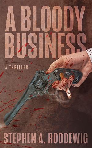 A Bloody Business: A Thriller by Stephen A. Roddewig