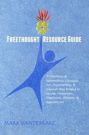 Freethought Resource Guide: A Directory of Information, Literature, Art, Organizations, & Internet Sites Related to Secular Humanism, Skepticism, Atheism, & Agnosticism by Bo Bennett, Mark Vandebrake, Tracie Harris, Rebecca Goldstein