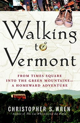 Walking to Vermont: From Times Square Into the Green Mountains -- A Homeward Adventure by Christopher S. Wren