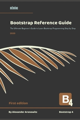 Bootstrap Reference Guide: The Ultimate Beginner's Guide to Learn Bootstrap 4 Programming Step by Step by Alexander Aronowitz