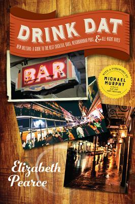 Drink DAT New Orleans: A Guide to the Best Cocktail Bars, Neighborhood Pubs, and All-Night Dives by Elizabeth Pearce