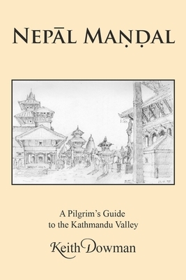 Nep&#256;l Man&#803;&#7692;al: A Pilgrim's Guide to the Kathmandu Valley by Keith Dowman