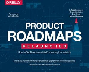 Product Roadmaps Relaunched: How to Set Direction While Embracing Uncertainty by C. Todd Lombardo, Evan Ryan, Bruce McCarthy