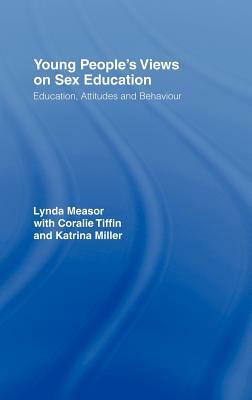 Young People's Views on Sex Education: Education, Attitudes and Behavior by Katrina Miller, Lynda Measor